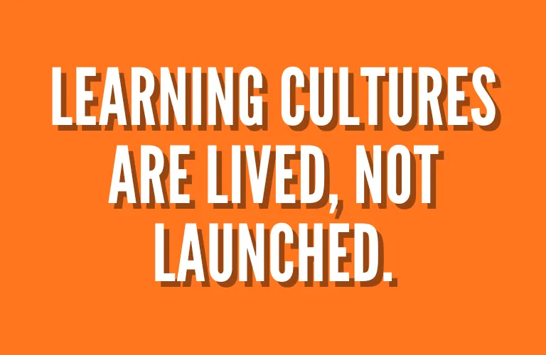 Learning Cultures Are Lived, Not Launched.